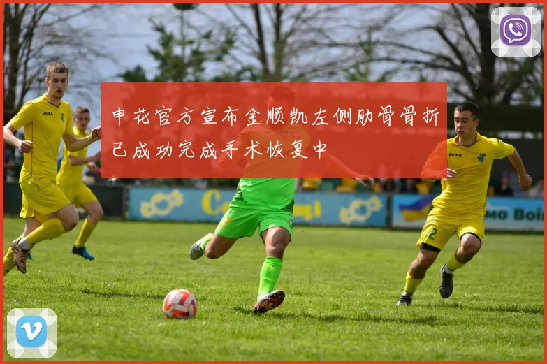 申花官方宣布金顺凯左侧肋骨骨折已成功完成手术恢复中