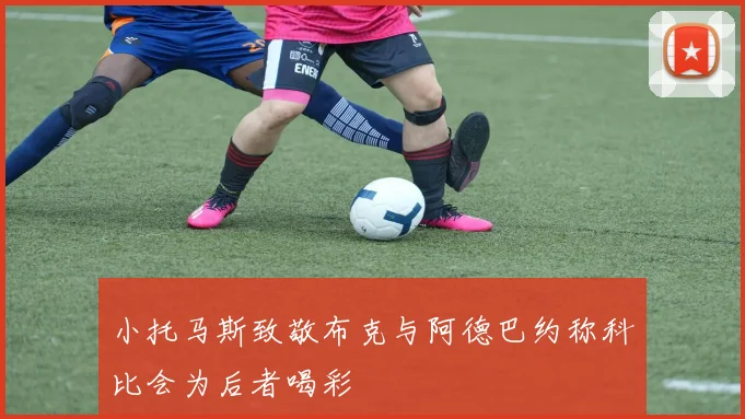 小托马斯致敬布克与阿德巴约称科比会为后者喝彩