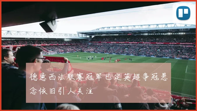 德意西法联赛冠军已定英超争冠悬念依旧引人关注