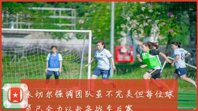 米切尔强调团队虽不完美但每位球员已全力以赴备战季后赛