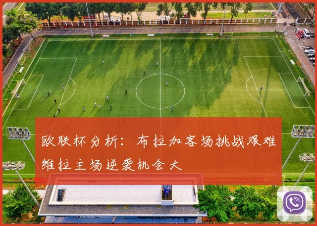 欧联杯分析：布拉加客场挑战艰难维拉主场逆袭机会大