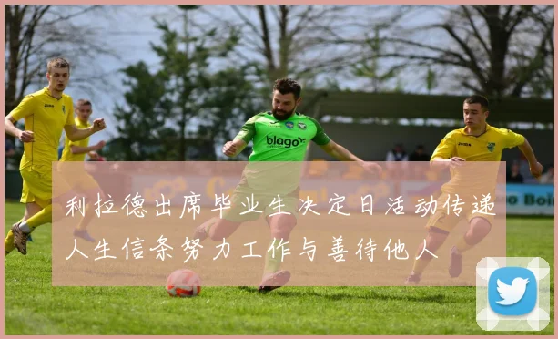 利拉德出席毕业生决定日活动传递人生信条努力工作与善待他人