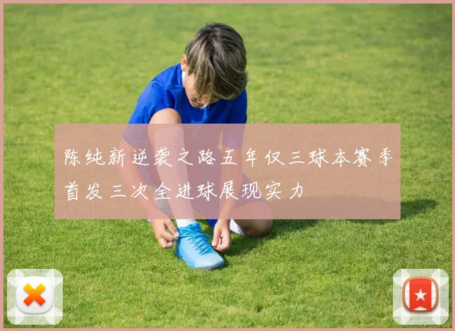陈纯新逆袭之路五年仅三球本赛季首发三次全进球展现实力