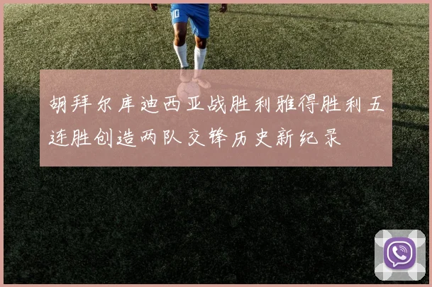 胡拜尔库迪西亚战胜利雅得胜利五连胜创造两队交锋历史新纪录
