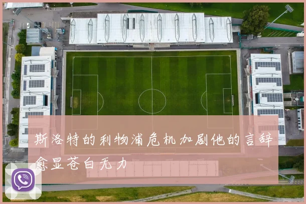 斯洛特的利物浦危机加剧他的言辞愈显苍白无力