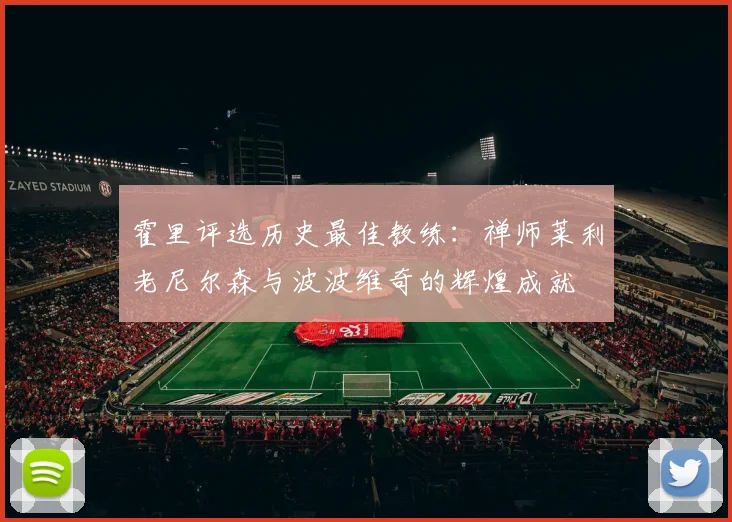 霍里评选历史最佳教练：禅师莱利老尼尔森与波波维奇的辉煌成就