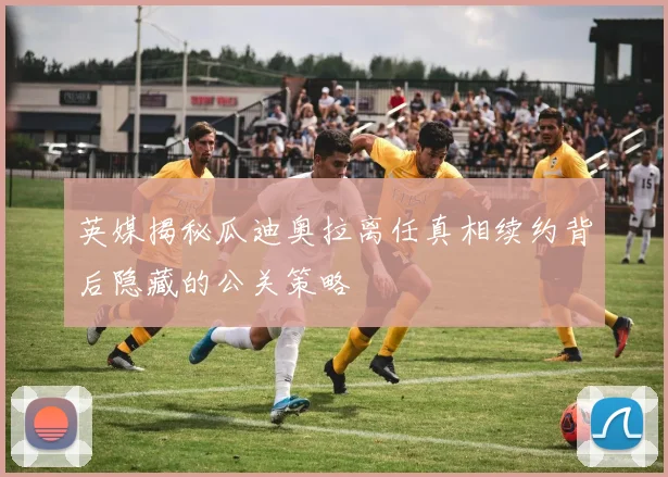 英媒揭秘瓜迪奥拉离任真相续约背后隐藏的公关策略
